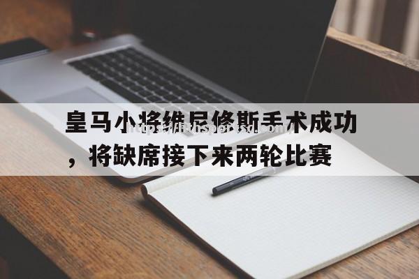 华体会体育-皇马小将维尼修斯手术成功，将缺席接下来两轮比赛